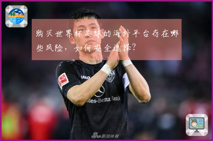 购买世界杯足球的海外平台存在哪些风险，如何安全选择？