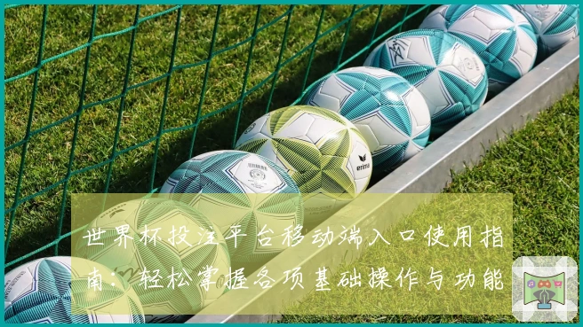 世界杯投注平台移动端入口使用指南：轻松掌握各项基础操作与功能介绍