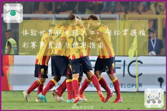 体验世界杯竞猜入口，轻松掌握精彩赛事直播与使用指南