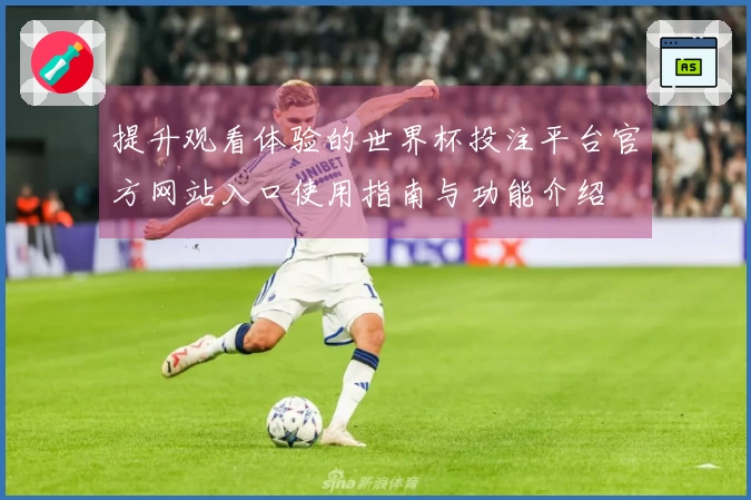 提升观看体验的世界杯投注平台官方网站入口使用指南与功能介绍