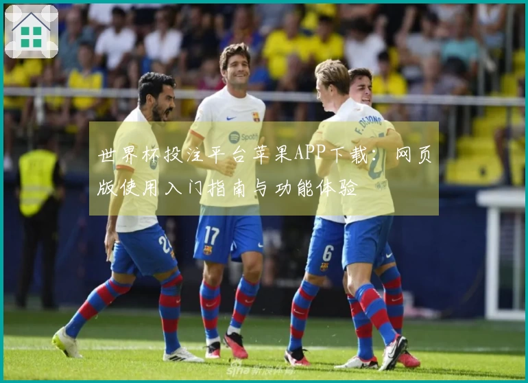 世界杯投注平台苹果APP下载：网页版使用入门指南与功能体验