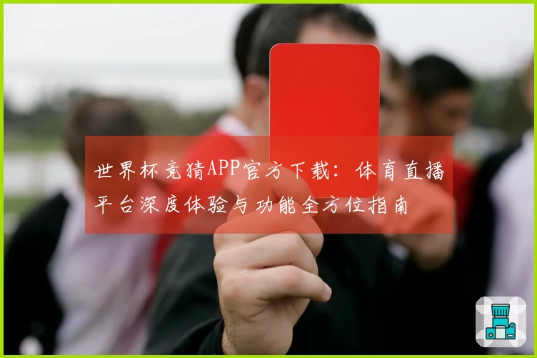 世界杯竞猜APP官方下载：体育直播平台深度体验与功能全方位指南