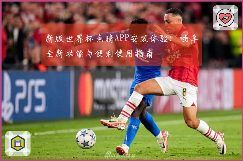 新版世界杯竞猜APP安装体验：畅享全新功能与便利使用指南