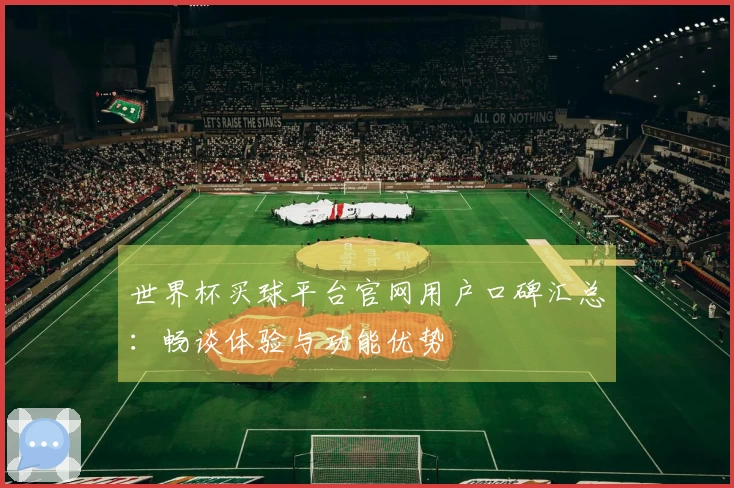 世界杯买球平台官网用户口碑汇总：畅谈体验与功能优势
