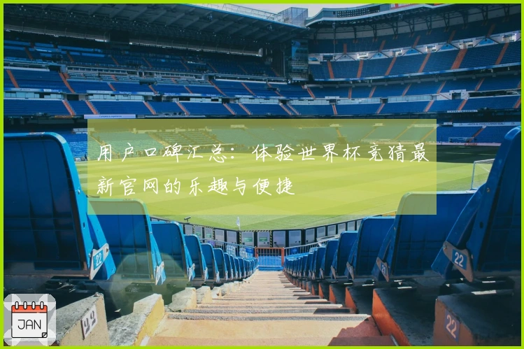 用户口碑汇总：体验世界杯竞猜最新官网的乐趣与便捷