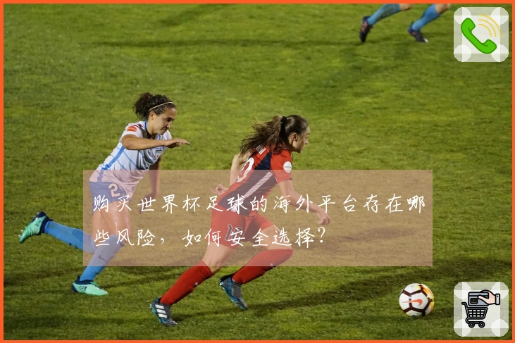 购买世界杯足球的海外平台存在哪些风险，如何安全选择？