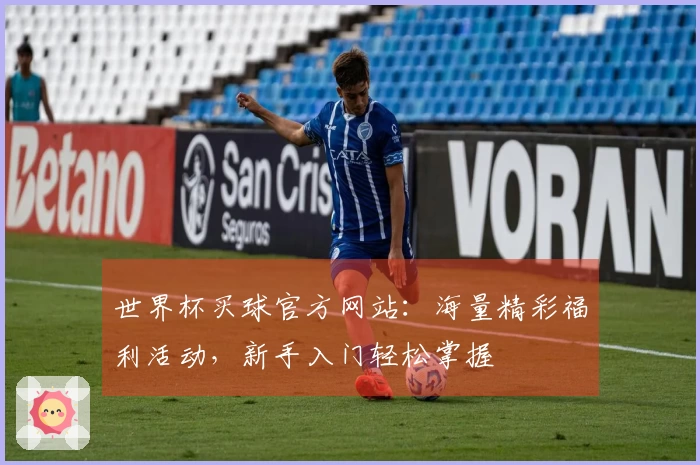 世界杯买球官方网站：海量精彩福利活动，新手入门轻松掌握
